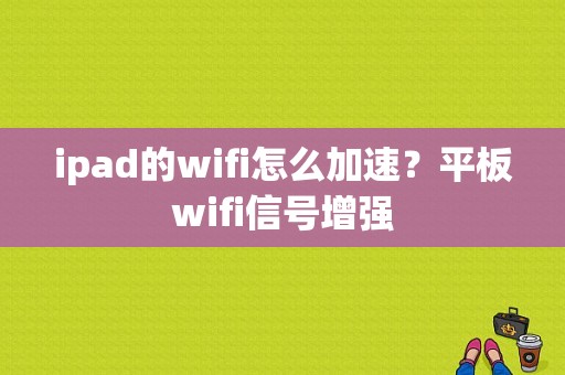 ipad的wifi怎么加速？平板wifi信号增强-图1