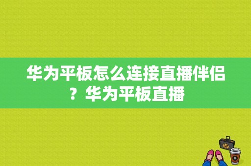 华为平板怎么连接直播伴侣？华为平板直播-图1