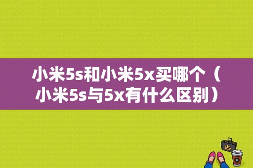 小米5s和小米5x买哪个（小米5s与5x有什么区别）