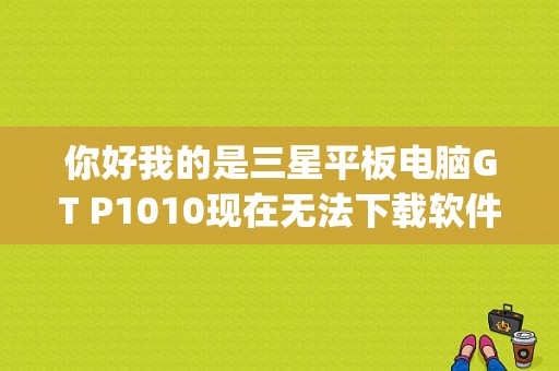 你好我的是三星平板电脑GT P1010现在无法下载软件总是显示解析包失败？三星p1010平板电脑-图1