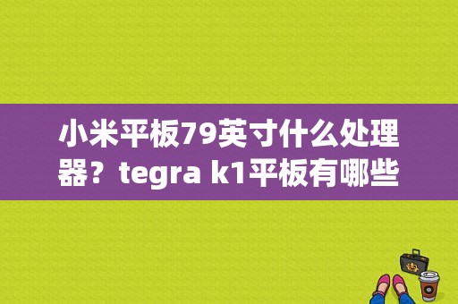 小米平板79英寸什么处理器？tegra k1平板有哪些-图1