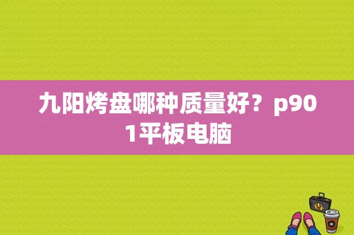 九阳烤盘哪种质量好？p901平板电脑-图1