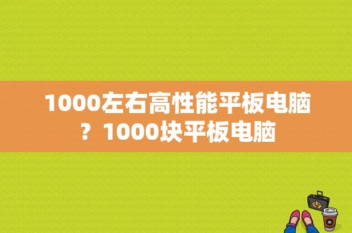 1000左右高性能平板电脑？1000块平板电脑-图1