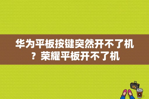 华为平板按键突然开不了机？荣耀平板开不了机