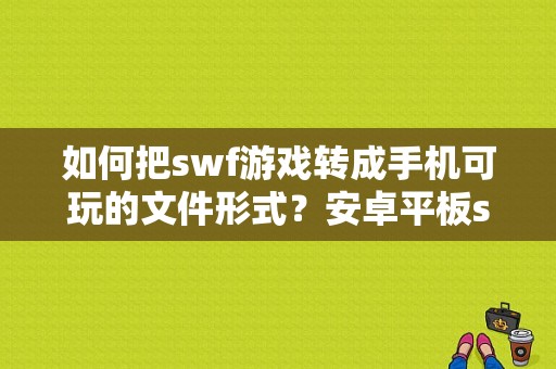 如何把swf游戏转成手机可玩的文件形式？安卓平板swf-图1