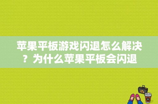 苹果平板游戏闪退怎么解决？为什么苹果平板会闪退-图1