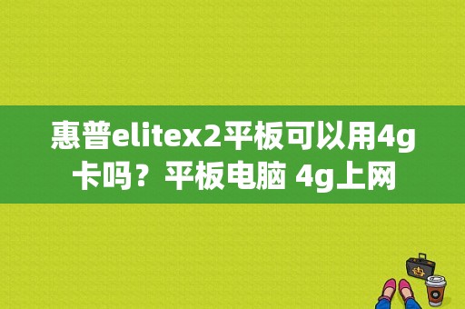 惠普elitex2平板可以用4g卡吗？平板电脑 4g上网-图1