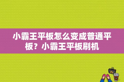 小霸王平板怎么变成普通平板？小霸王平板刷机