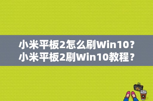 小米平板2怎么刷Win10？小米平板2刷Win10教程？小米平板2刷win10官方