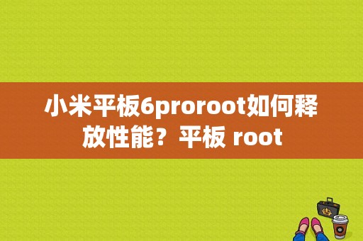 小米平板6proroot如何释放性能？平板 root-图1