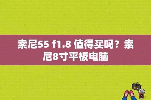 索尼55 f1.8 值得买吗？索尼8寸平板电脑-图1