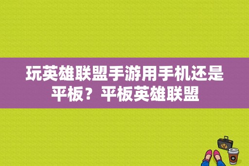 玩英雄联盟手游用手机还是平板？平板英雄联盟-图1