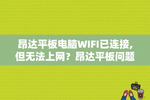 昂达平板电脑WIFI已连接,但无法上网？昂达平板问题