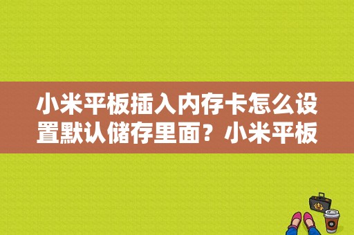 小米平板插入内存卡怎么设置默认储存里面？小米平板2升内存-图1