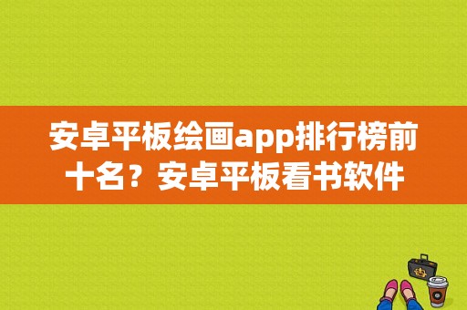 安卓平板绘画app排行榜前十名？安卓平板看书软件-图1