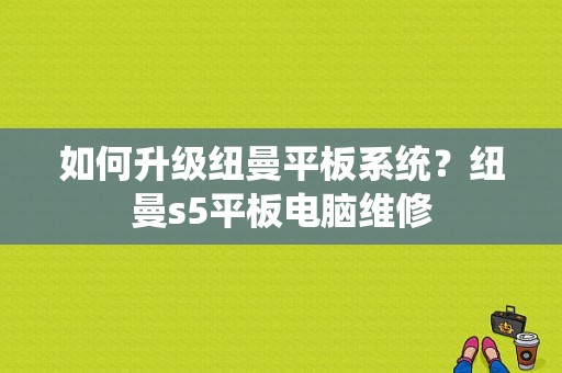 如何升级纽曼平板系统？纽曼s5平板电脑维修-图1