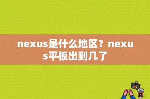 nexus是什么地区？nexus平板出到几了-图1