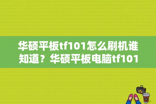 华硕平板tf101怎么刷机谁知道？华硕平板电脑tf101