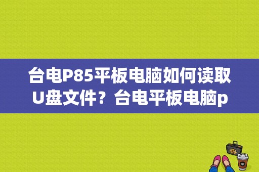 台电P85平板电脑如何读取U盘文件？台电平板电脑p85-图1