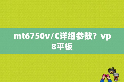 mt6750v/C详细参数？vp8平板-图1