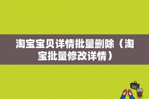 淘宝宝贝详情批量删除（淘宝批量修改详情）