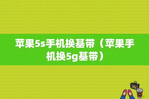 苹果5s手机换基带（苹果手机换5g基带）