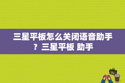 三星平板怎么关闭语音助手？三星平板 助手