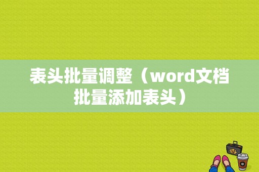 表头批量调整（word文档批量添加表头）