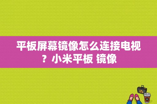 平板屏幕镜像怎么连接电视？小米平板 镜像-图1