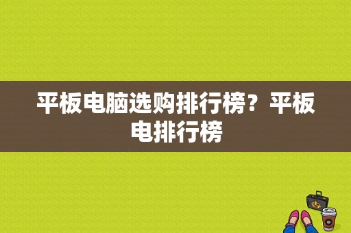 平板电脑选购排行榜？平板电排行榜-图1