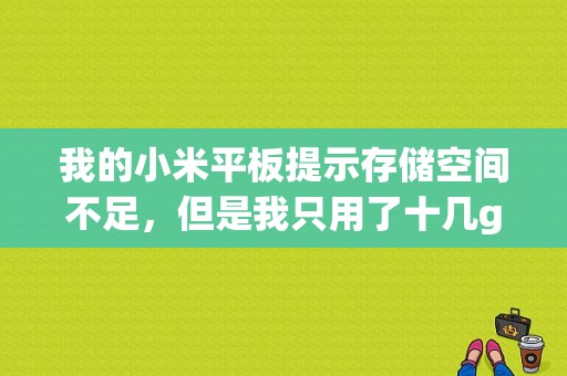 我的小米平板提示存储空间不足，但是我只用了十几g，剩下的四十多g显示全是其他，该怎么清？小米平板储存空间不足-图1