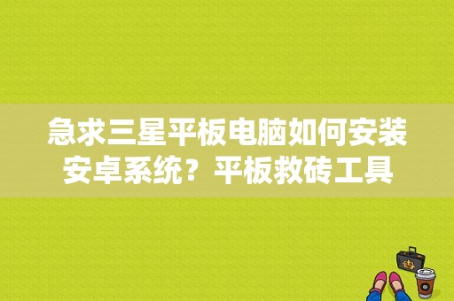 急求三星平板电脑如何安装安卓系统？平板救砖工具