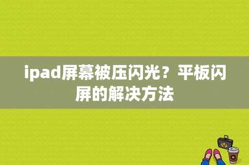 ipad屏幕被压闪光？平板闪屏的解决方法