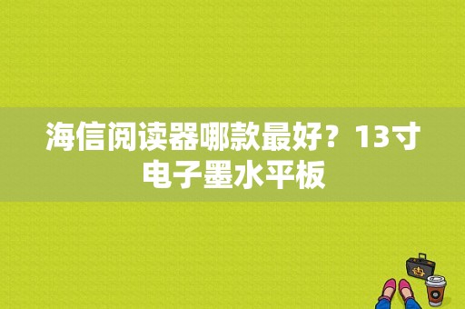 海信阅读器哪款最好？13寸电子墨水平板