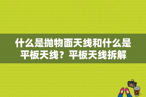 什么是抛物面天线和什么是平板天线？平板天线拆解