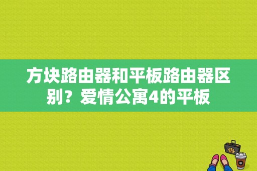 方块路由器和平板路由器区别？爱情公寓4的平板-图1