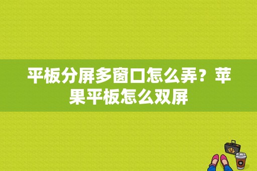 平板分屏多窗口怎么弄？苹果平板怎么双屏