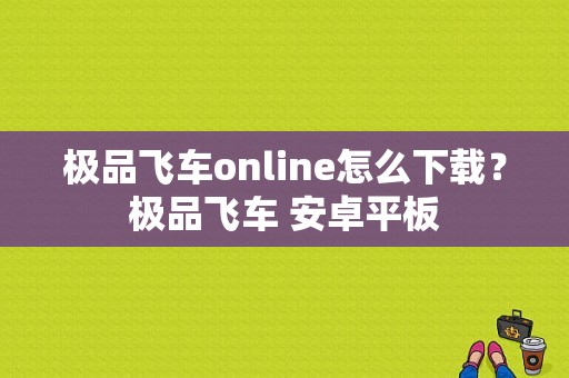 极品飞车online怎么下载？极品飞车 安卓平板