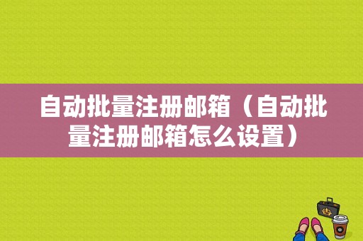 自动批量注册邮箱（自动批量注册邮箱怎么设置）