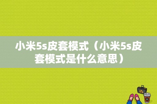 小米5s皮套模式（小米5s皮套模式是什么意思）
