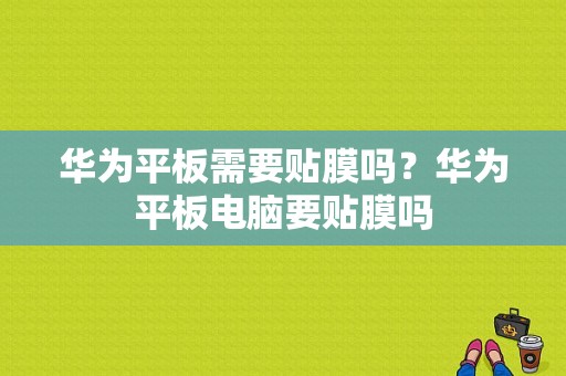 华为平板需要贴膜吗？华为平板电脑要贴膜吗