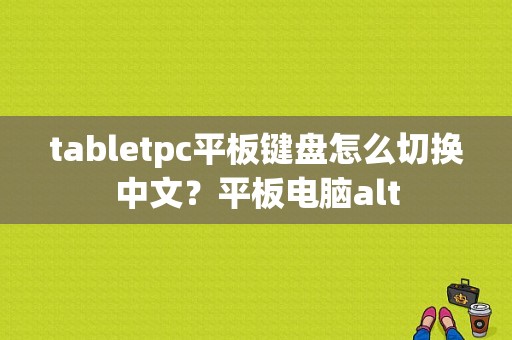 tabletpc平板键盘怎么切换中文？平板电脑alt-图1
