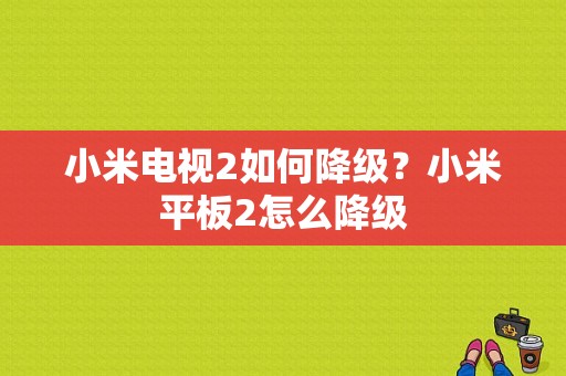 小米电视2如何降级？小米平板2怎么降级-图1