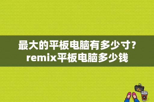 最大的平板电脑有多少寸？remix平板电脑多少钱-图1