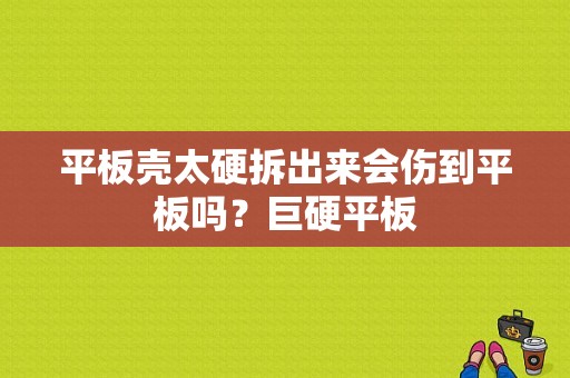 平板壳太硬拆出来会伤到平板吗？巨硬平板