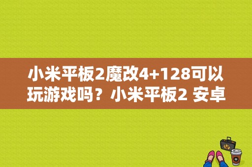 小米平板2魔改4+128可以玩游戏吗？小米平板2 安卓6.0