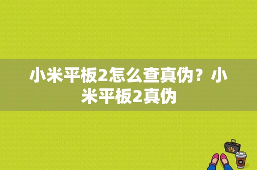 小米平板2怎么查真伪？小米平板2真伪