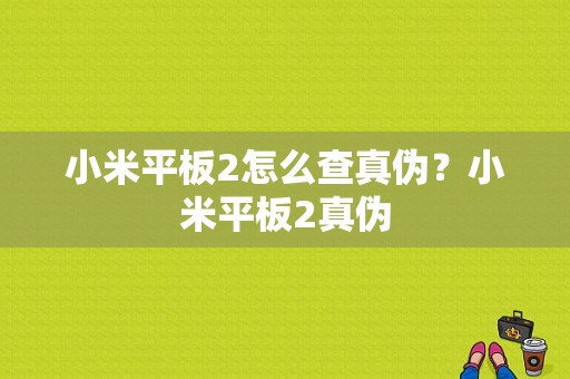 小米平板2怎么查真伪？小米平板2真伪-图1