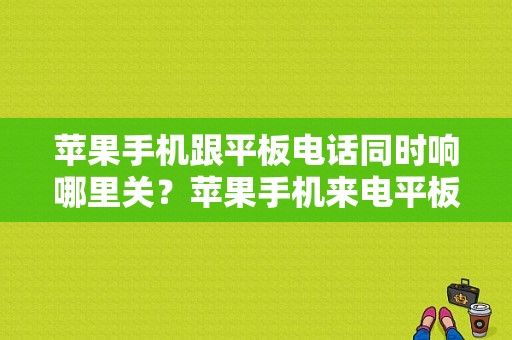 苹果手机跟平板电话同时响哪里关？苹果手机来电平板也响