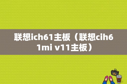 联想ich61主板（联想cih61mi v11主板）